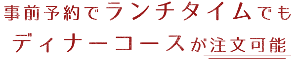 事前予約でランチタイムでもディナーコースが注文可能