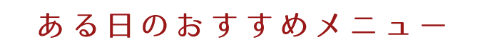 ある日のおすすめメニュー