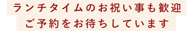 ランチタイムのお祝い事も歓迎ご予約をお待ちしています