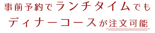 事前予約でランチタイムでもディナーコースが注文可能